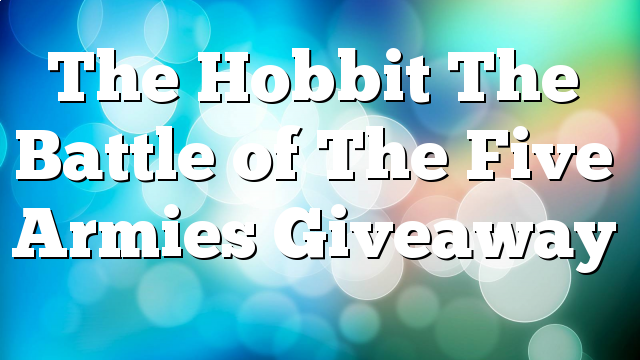 The Hobbit The Battle of The Five Armies Giveaway